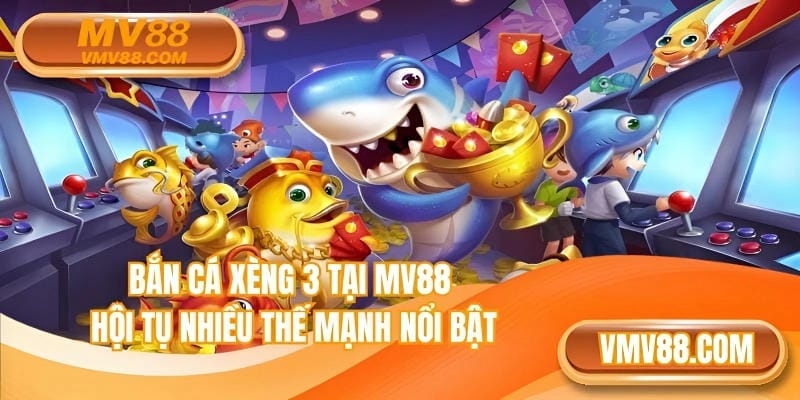 Bắn cá xèng 3 tại MV88 hội tụ nhiều thế mạnh nổi bật