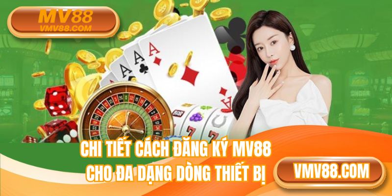 Chi tiết cách đăng ký MV88 cho đa dạng dòng thiết bị