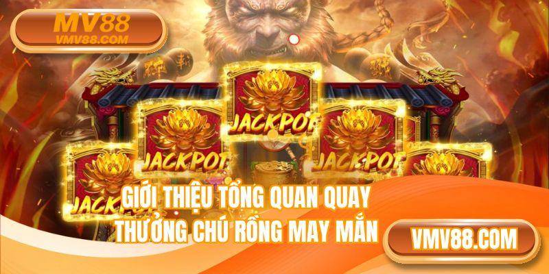 Giới thiệu tổng quan quay thưởng chú rồng may mắn