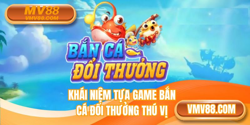 Khái niệm tựa game bắn cá đổi thưởng thú vị