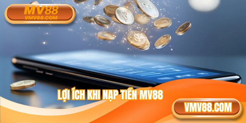 Lợi ích khi chọn nạp tiền tại MV88
