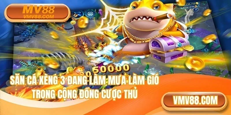 Săn cá xèng 3 đang làm mưa làm gió trong cộng đồng cược thủ