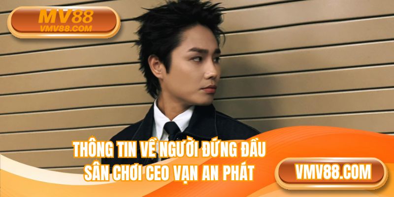Thông tin về người đứng đầu sân chơi CEO Vạn An Phát