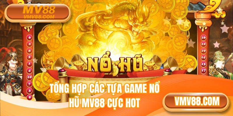 Tổng hợp các tựa game nổ hũ MV88 cực hot